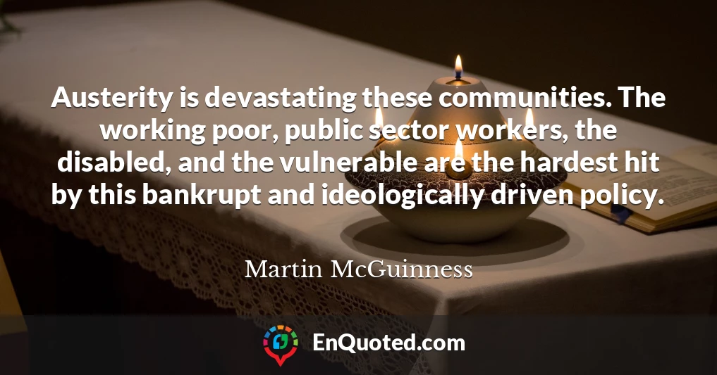 Austerity is devastating these communities. The working poor, public sector workers, the disabled, and the vulnerable are the hardest hit by this bankrupt and ideologically driven policy.