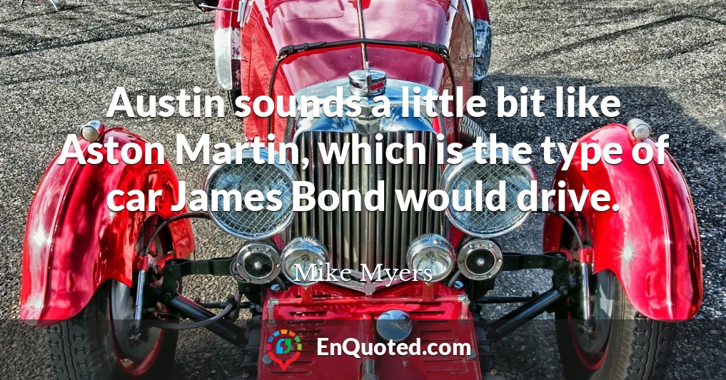 Austin sounds a little bit like Aston Martin, which is the type of car James Bond would drive.