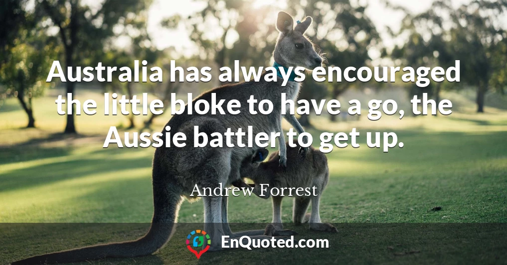 Australia has always encouraged the little bloke to have a go, the Aussie battler to get up.