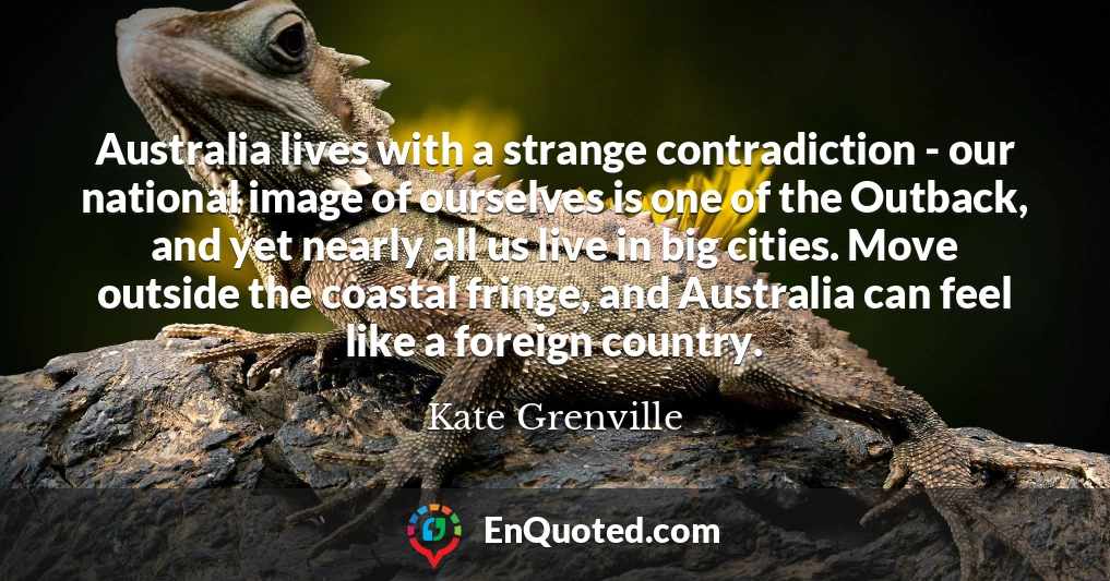 Australia lives with a strange contradiction - our national image of ourselves is one of the Outback, and yet nearly all us live in big cities. Move outside the coastal fringe, and Australia can feel like a foreign country.