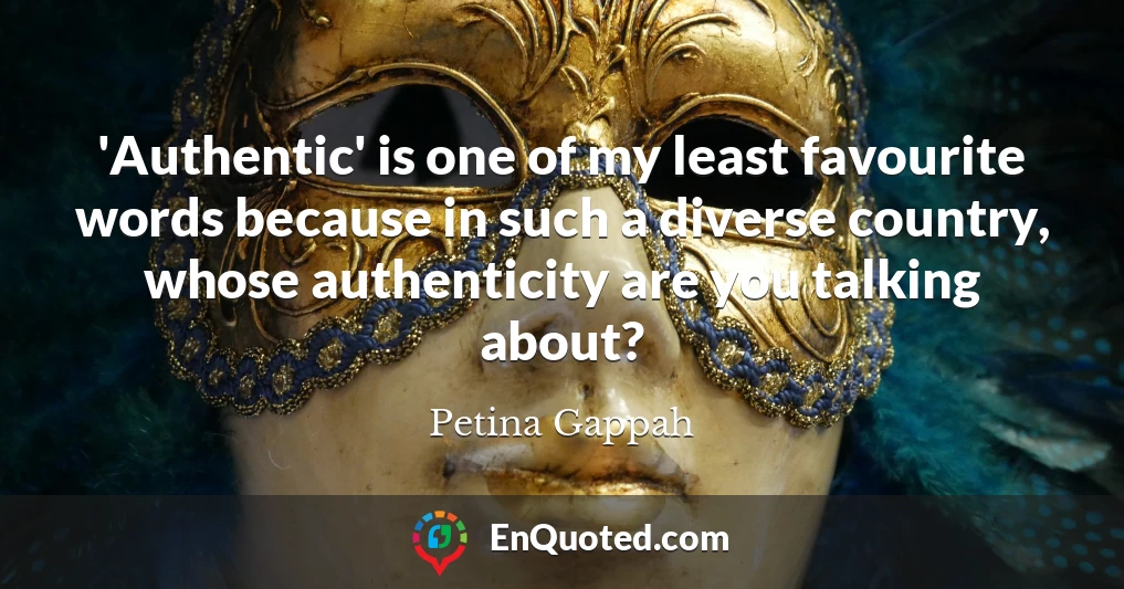 'Authentic' is one of my least favourite words because in such a diverse country, whose authenticity are you talking about?