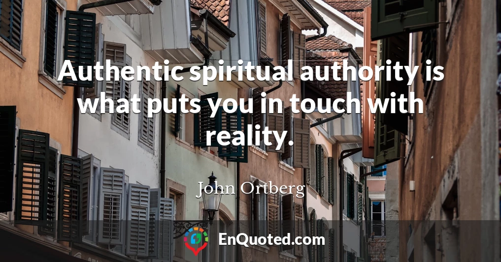 Authentic spiritual authority is what puts you in touch with reality.