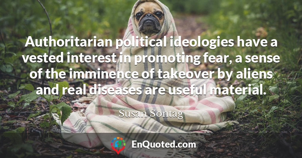 Authoritarian political ideologies have a vested interest in promoting fear, a sense of the imminence of takeover by aliens and real diseases are useful material.