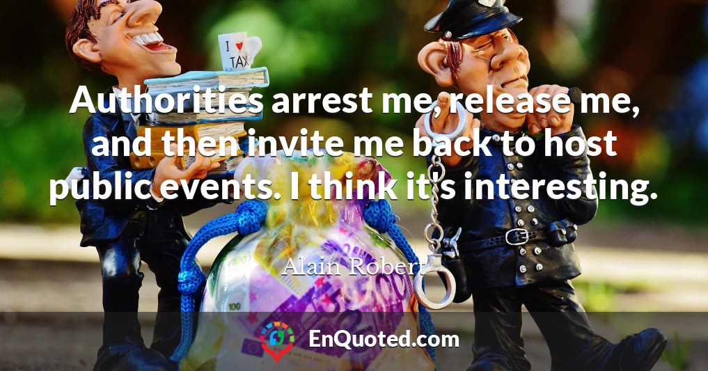 Authorities arrest me, release me, and then invite me back to host public events. I think it's interesting.