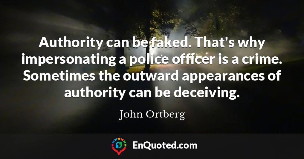 Authority can be faked. That's why impersonating a police officer is a crime. Sometimes the outward appearances of authority can be deceiving.