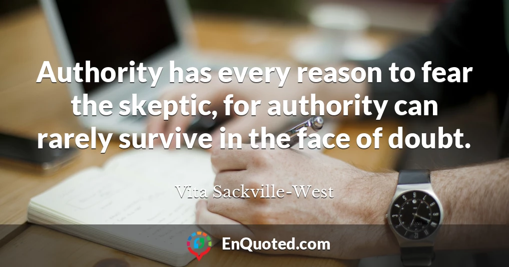 Authority has every reason to fear the skeptic, for authority can rarely survive in the face of doubt.