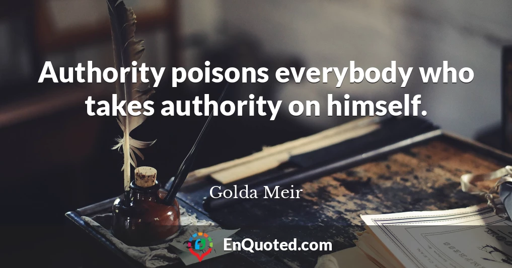 Authority poisons everybody who takes authority on himself.