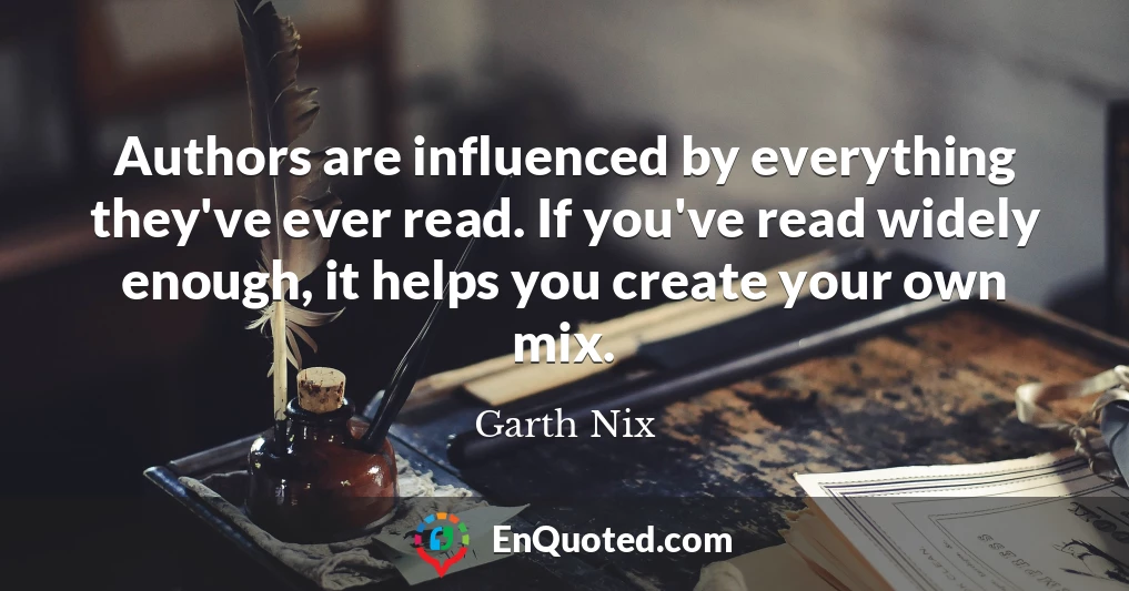 Authors are influenced by everything they've ever read. If you've read widely enough, it helps you create your own mix.