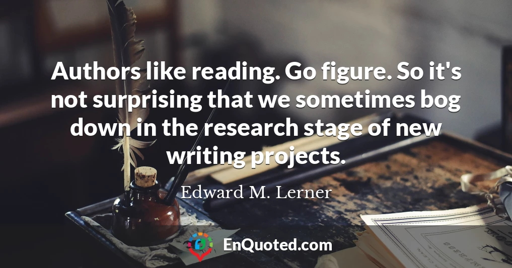 Authors like reading. Go figure. So it's not surprising that we sometimes bog down in the research stage of new writing projects.