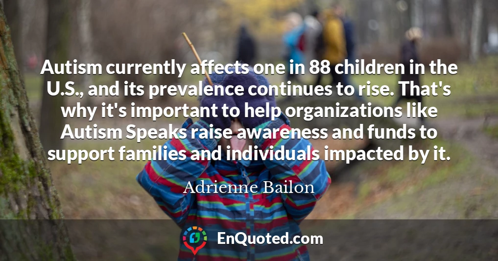 Autism currently affects one in 88 children in the U.S., and its prevalence continues to rise. That's why it's important to help organizations like Autism Speaks raise awareness and funds to support families and individuals impacted by it.