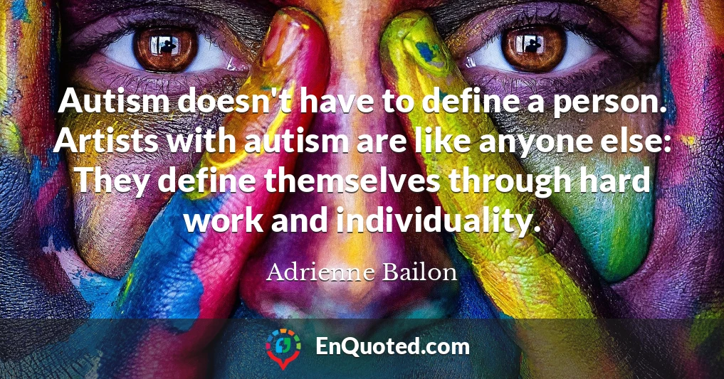 Autism doesn't have to define a person. Artists with autism are like anyone else: They define themselves through hard work and individuality.