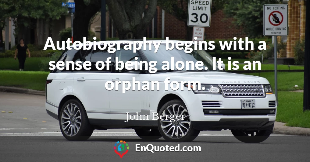 Autobiography begins with a sense of being alone. It is an orphan form.