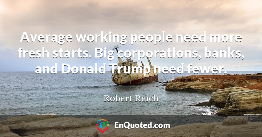 Average working people need more fresh starts. Big corporations, banks, and Donald Trump need fewer.