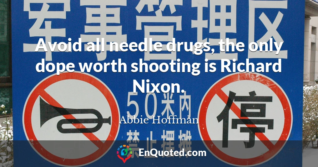 Avoid all needle drugs, the only dope worth shooting is Richard Nixon.