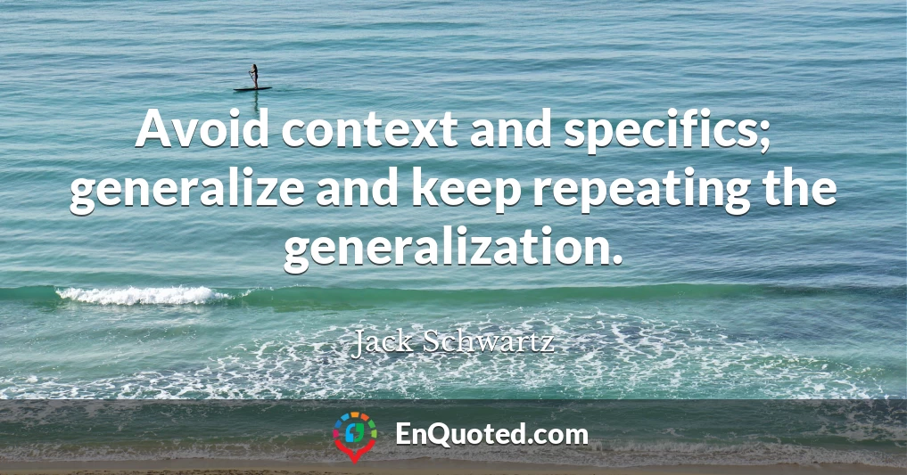 Avoid context and specifics; generalize and keep repeating the generalization.