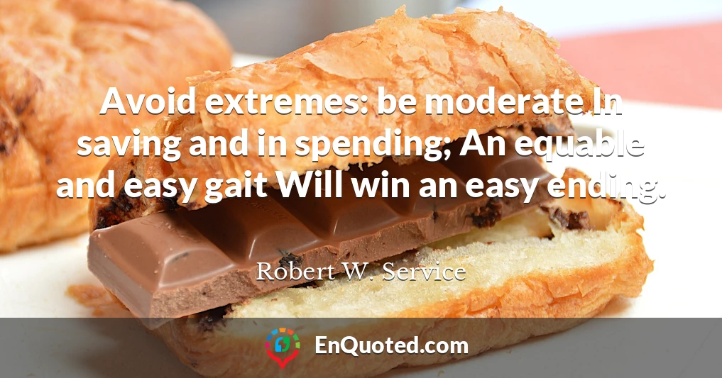 Avoid extremes: be moderate In saving and in spending; An equable and easy gait Will win an easy ending.