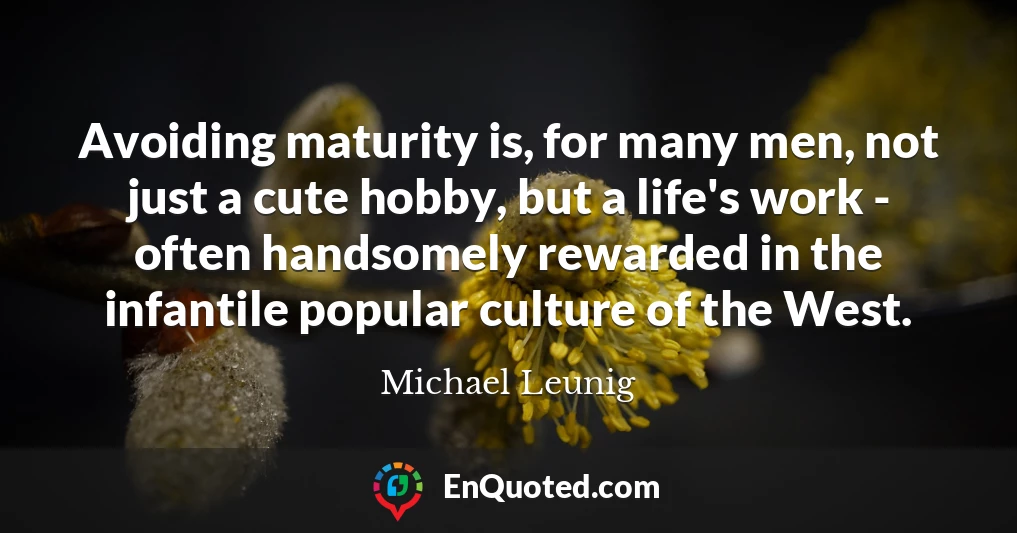 Avoiding maturity is, for many men, not just a cute hobby, but a life's work - often handsomely rewarded in the infantile popular culture of the West.