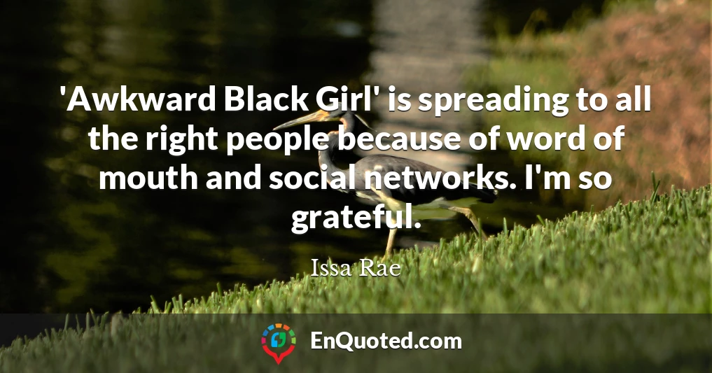 'Awkward Black Girl' is spreading to all the right people because of word of mouth and social networks. I'm so grateful.