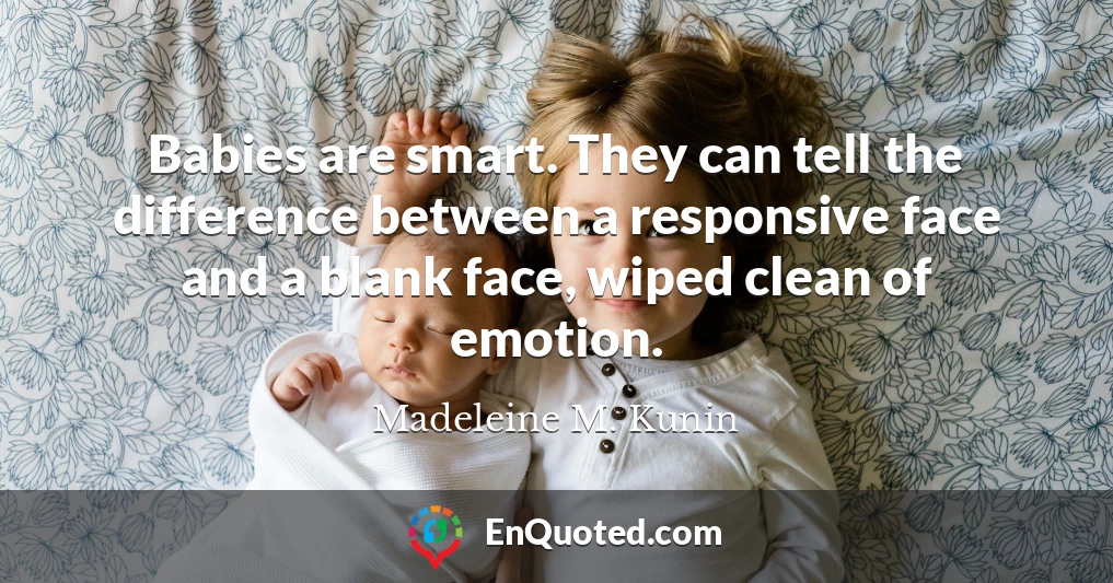 Babies are smart. They can tell the difference between a responsive face and a blank face, wiped clean of emotion.