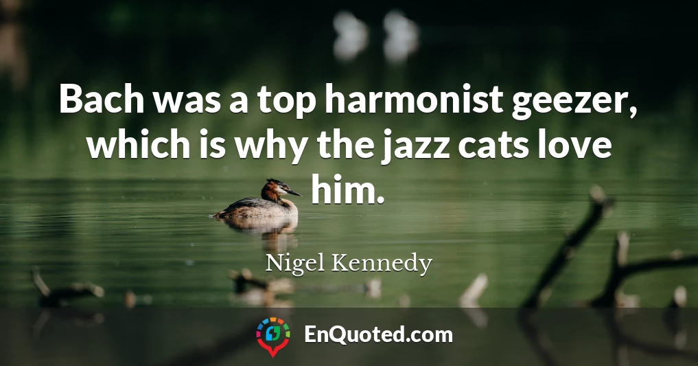 Bach was a top harmonist geezer, which is why the jazz cats love him.