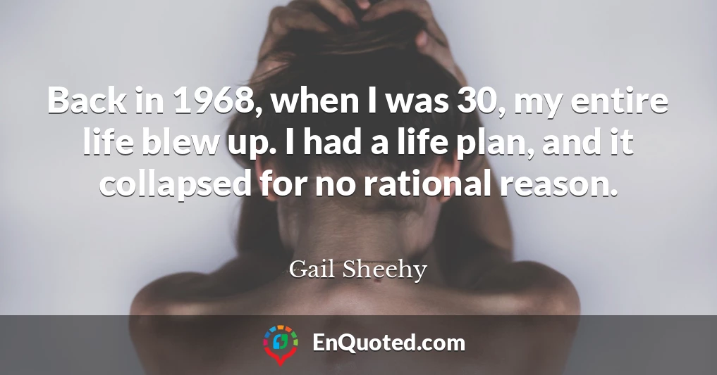 Back in 1968, when I was 30, my entire life blew up. I had a life plan, and it collapsed for no rational reason.