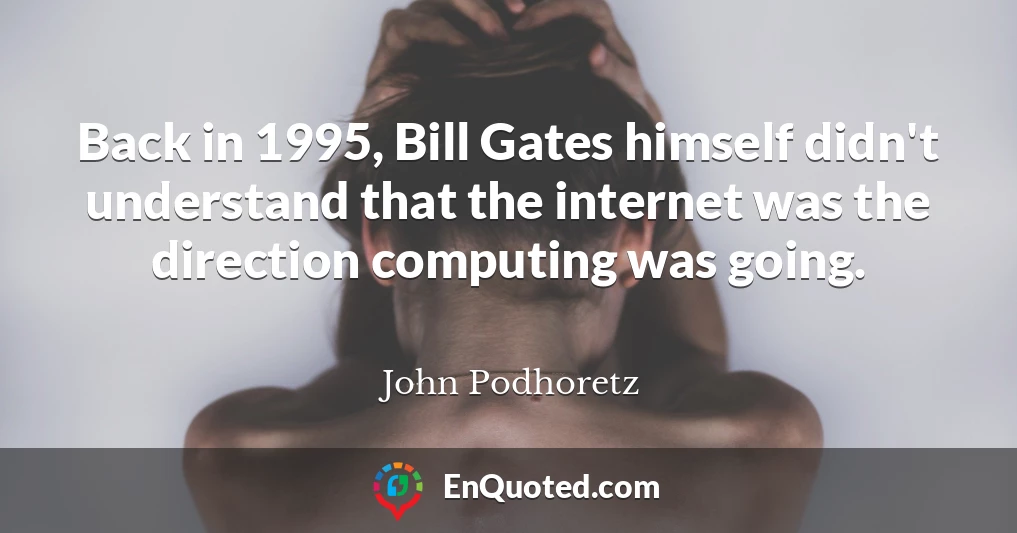 Back in 1995, Bill Gates himself didn't understand that the internet was the direction computing was going.