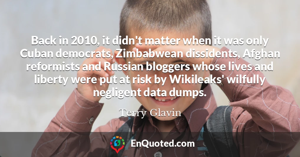 Back in 2010, it didn't matter when it was only Cuban democrats, Zimbabwean dissidents, Afghan reformists and Russian bloggers whose lives and liberty were put at risk by Wikileaks' wilfully negligent data dumps.