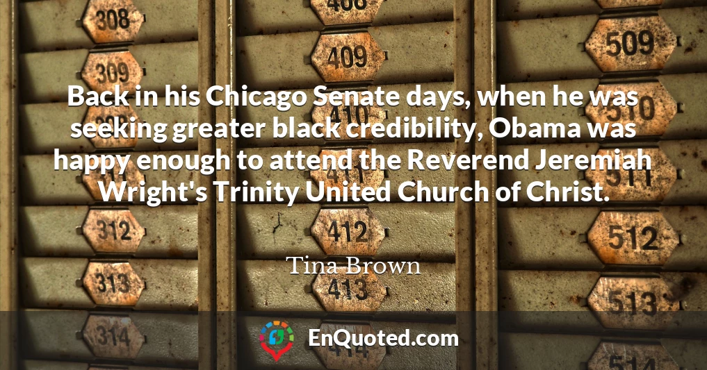 Back in his Chicago Senate days, when he was seeking greater black credibility, Obama was happy enough to attend the Reverend Jeremiah Wright's Trinity United Church of Christ.