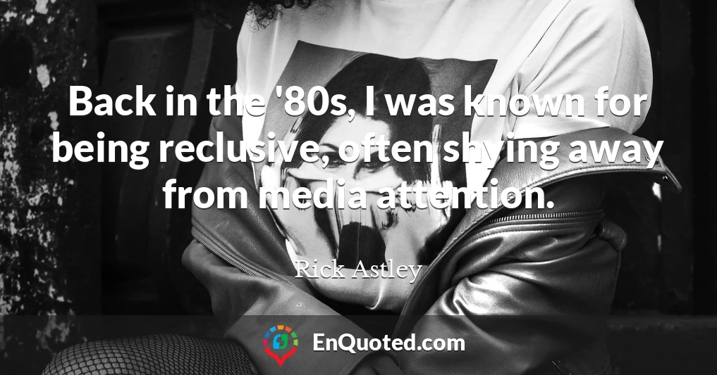 Back in the '80s, I was known for being reclusive, often shying away from media attention.