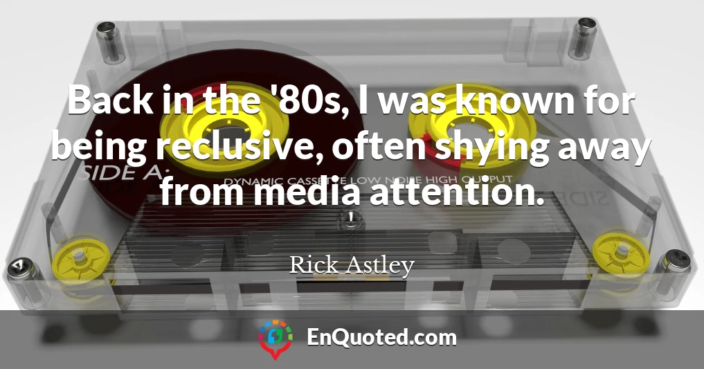 Back in the '80s, I was known for being reclusive, often shying away from media attention.