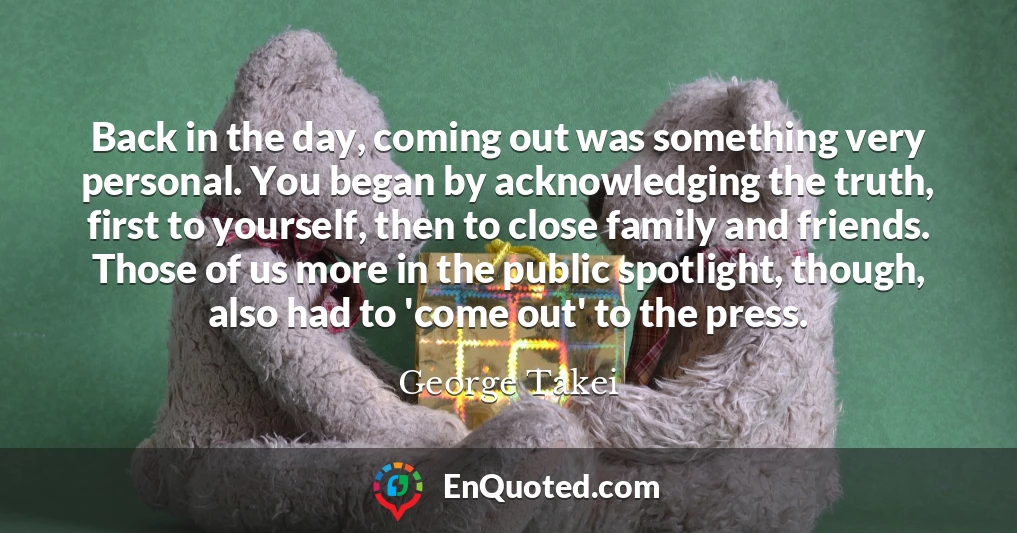 Back in the day, coming out was something very personal. You began by acknowledging the truth, first to yourself, then to close family and friends. Those of us more in the public spotlight, though, also had to 'come out' to the press.