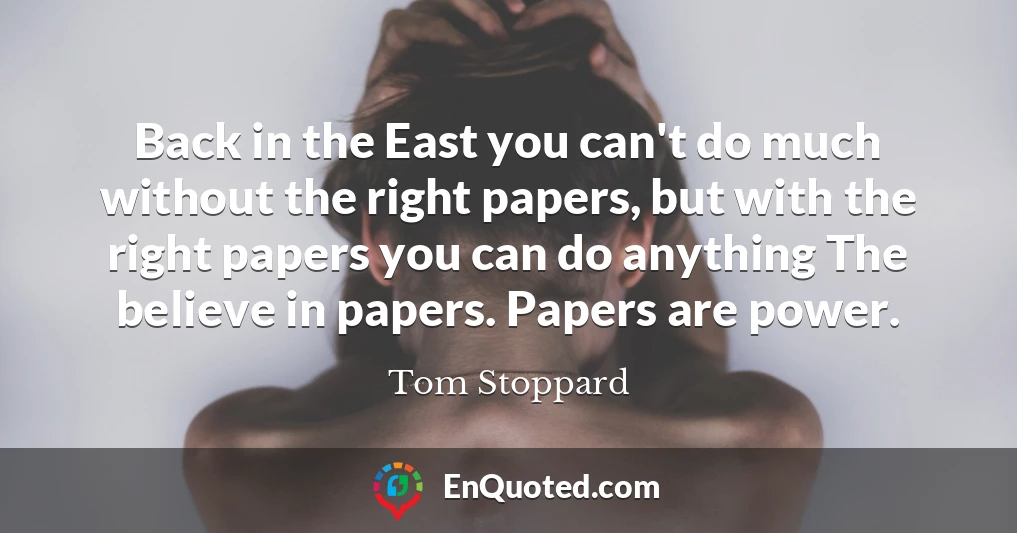 Back in the East you can't do much without the right papers, but with the right papers you can do anything The believe in papers. Papers are power.