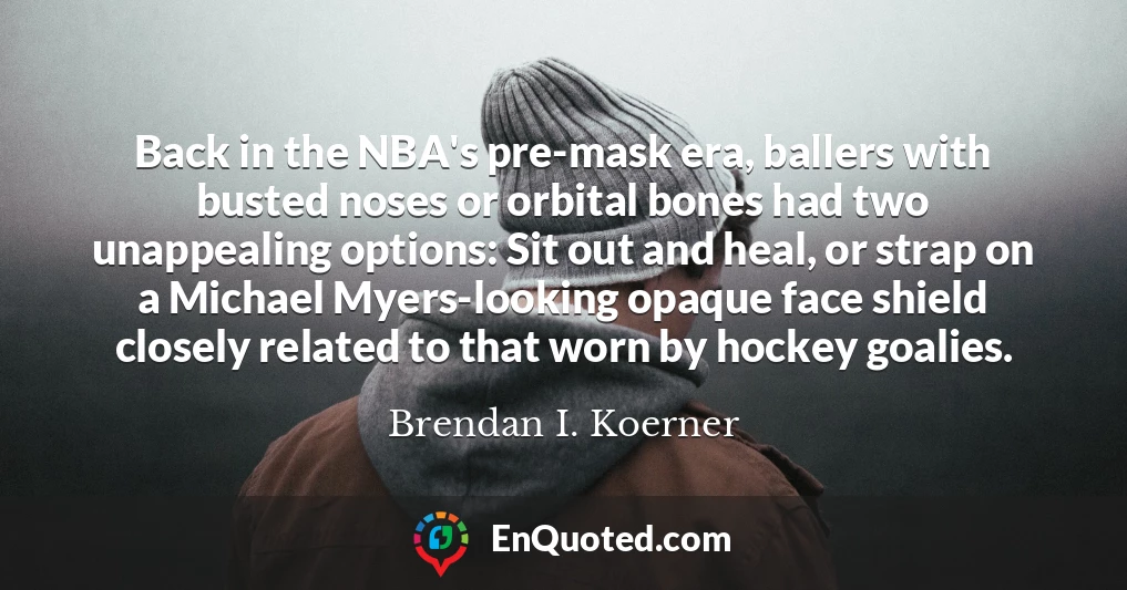 Back in the NBA's pre-mask era, ballers with busted noses or orbital bones had two unappealing options: Sit out and heal, or strap on a Michael Myers-looking opaque face shield closely related to that worn by hockey goalies.