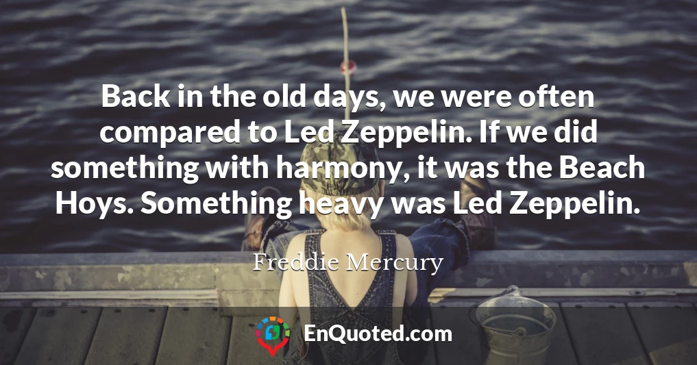 Back in the old days, we were often compared to Led Zeppelin. If we did something with harmony, it was the Beach Hoys. Something heavy was Led Zeppelin.