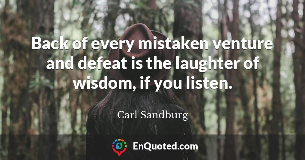 Back of every mistaken venture and defeat is the laughter of wisdom, if you listen.