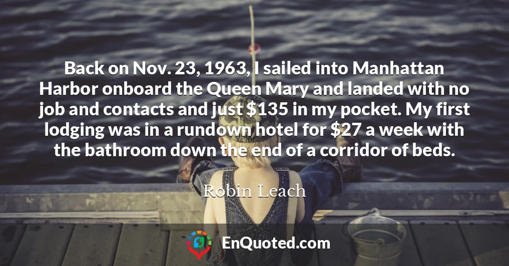 Back on Nov. 23, 1963, I sailed into Manhattan Harbor onboard the Queen Mary and landed with no job and contacts and just $135 in my pocket. My first lodging was in a rundown hotel for $27 a week with the bathroom down the end of a corridor of beds.