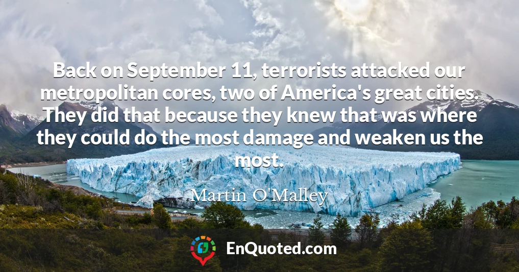 Back on September 11, terrorists attacked our metropolitan cores, two of America's great cities. They did that because they knew that was where they could do the most damage and weaken us the most.