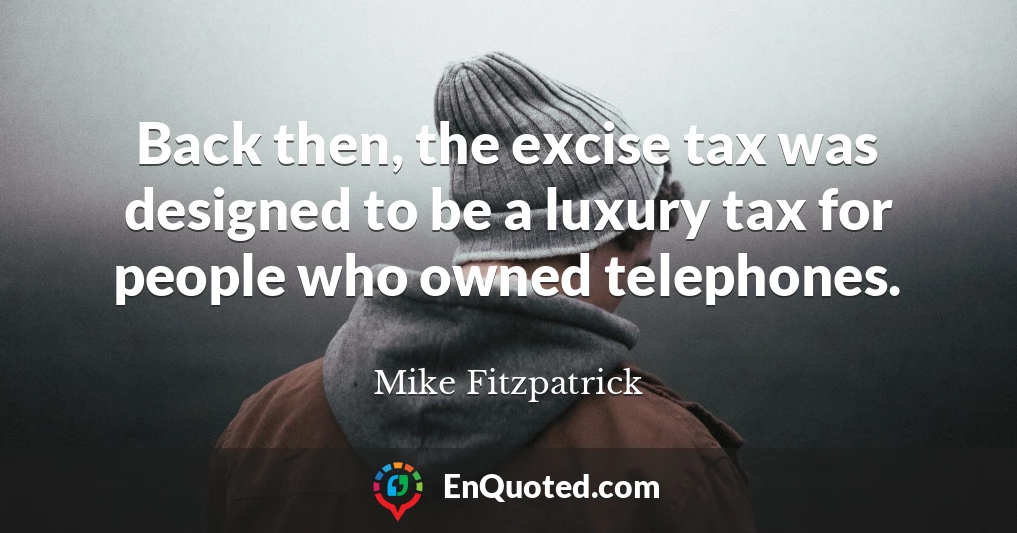 Back then, the excise tax was designed to be a luxury tax for people who owned telephones.