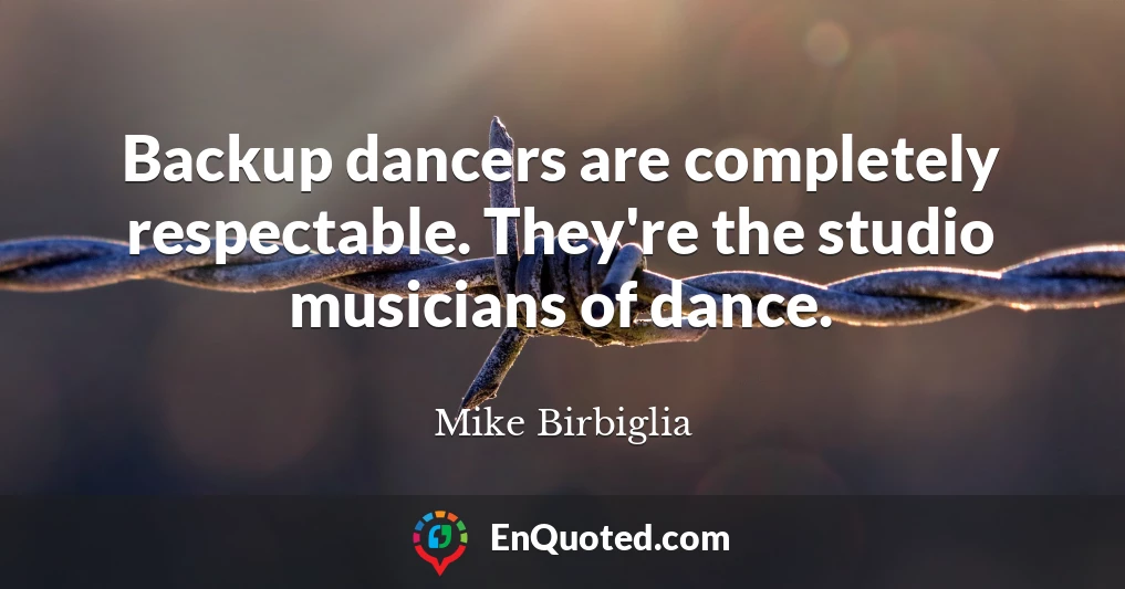 Backup dancers are completely respectable. They're the studio musicians of dance.