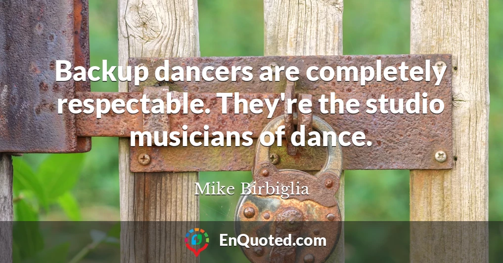 Backup dancers are completely respectable. They're the studio musicians of dance.