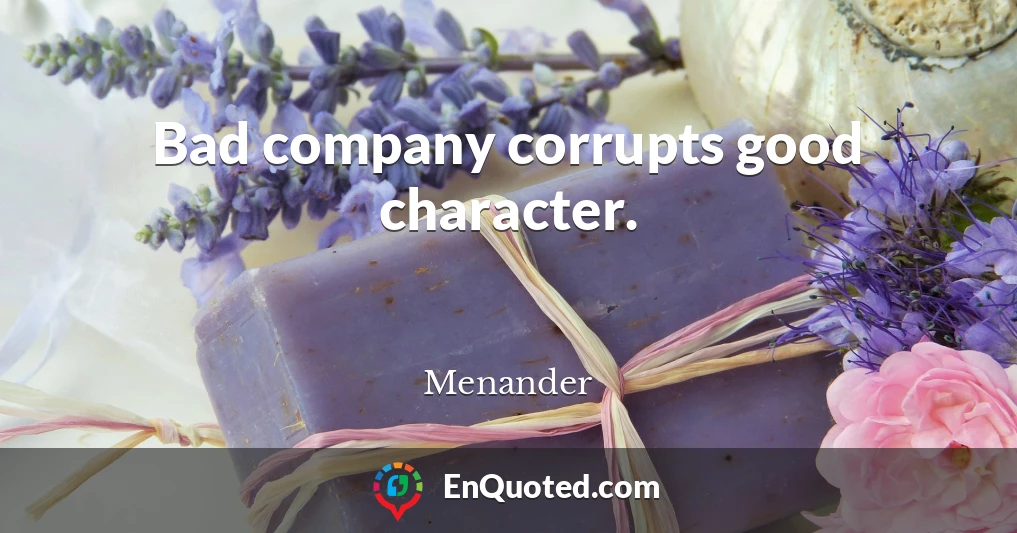 Bad company corrupts good character.