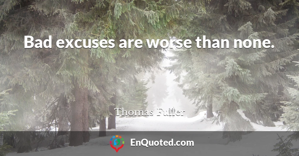 Bad excuses are worse than none.