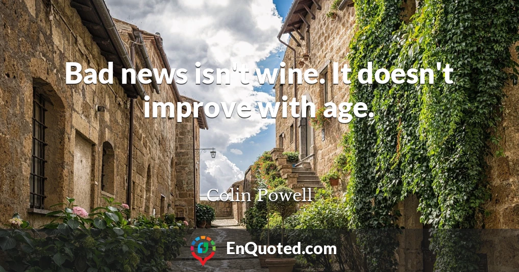 Bad news isn't wine. It doesn't improve with age.