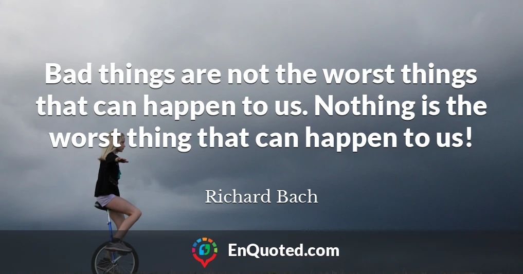Bad things are not the worst things that can happen to us. Nothing is the worst thing that can happen to us!