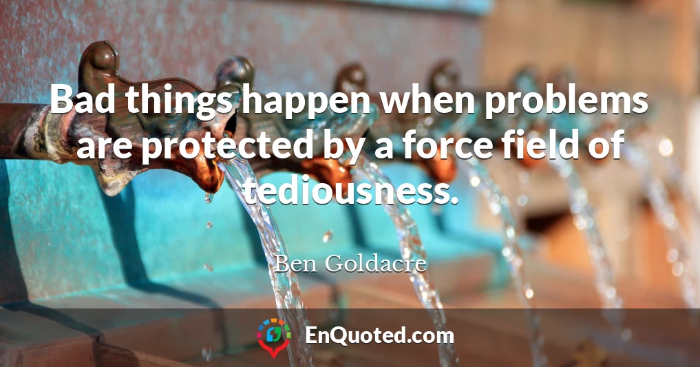 Bad things happen when problems are protected by a force field of tediousness.