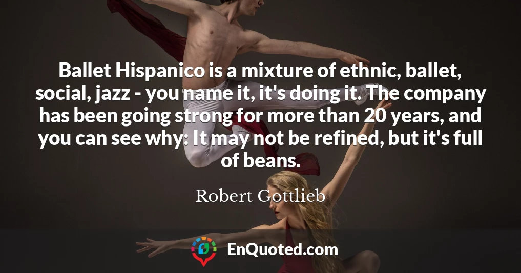Ballet Hispanico is a mixture of ethnic, ballet, social, jazz - you name it, it's doing it. The company has been going strong for more than 20 years, and you can see why: It may not be refined, but it's full of beans.