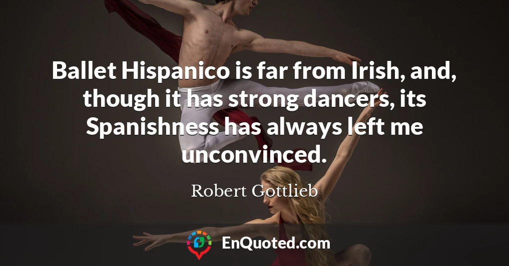 Ballet Hispanico is far from Irish, and, though it has strong dancers, its Spanishness has always left me unconvinced.