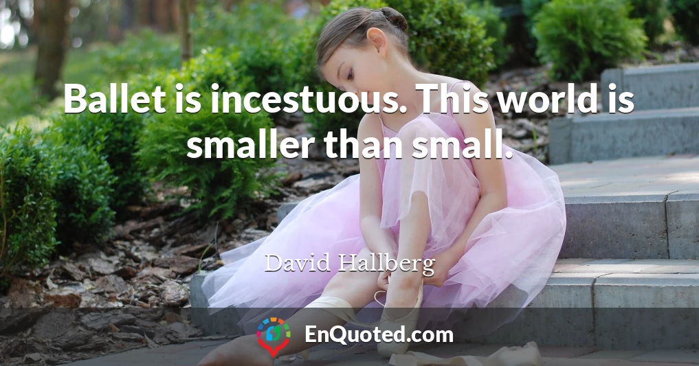 Ballet is incestuous. This world is smaller than small.