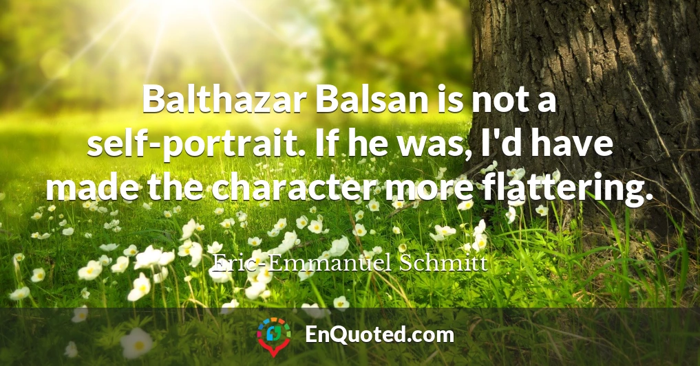 Balthazar Balsan is not a self-portrait. If he was, I'd have made the character more flattering.
