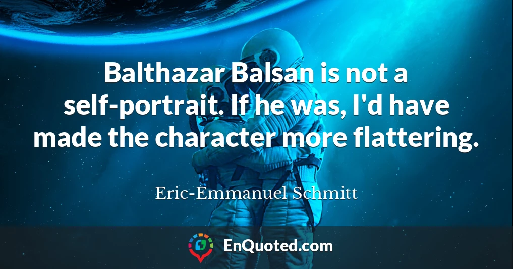 Balthazar Balsan is not a self-portrait. If he was, I'd have made the character more flattering.